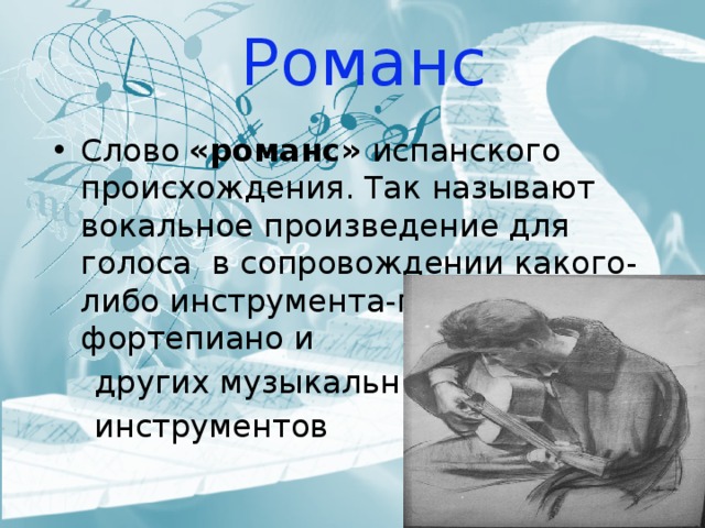 Романс Слово «романс» испанского происхождения. Так называют вокальное произведение для голоса в сопровождении какого-либо инструмента-гитары, фортепиано и  других музыкальных  инструментов 