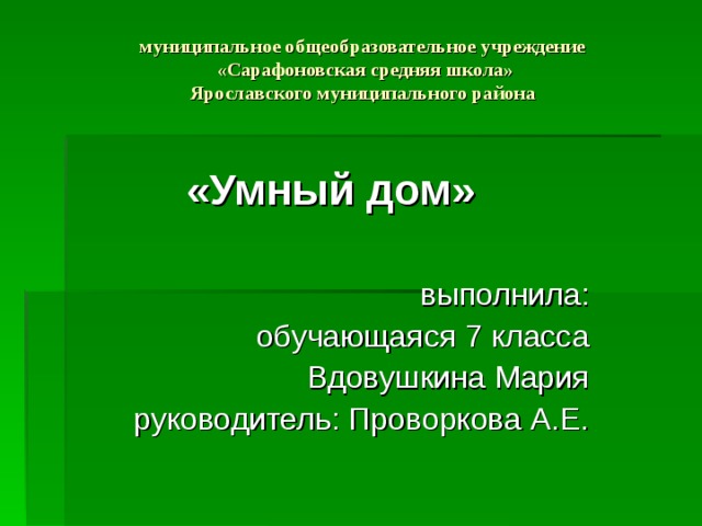 муниципальное общеобразовательное учреждение  «Сарафоновская средняя школа»  Ярославского муниципального района «Умный дом»  выполнила: обучающаяся 7 класса Вдовушкина Мария руководитель: Проворкова А.Е. 