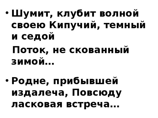 Шумит, клубит волной своею Кипучий, темный и седой  Поток, не скованный зимой…  Родне, прибывшей издалеча, Повсюду ласковая встреча…  Тут был Проласов, заслуживший Известность низостью души… 