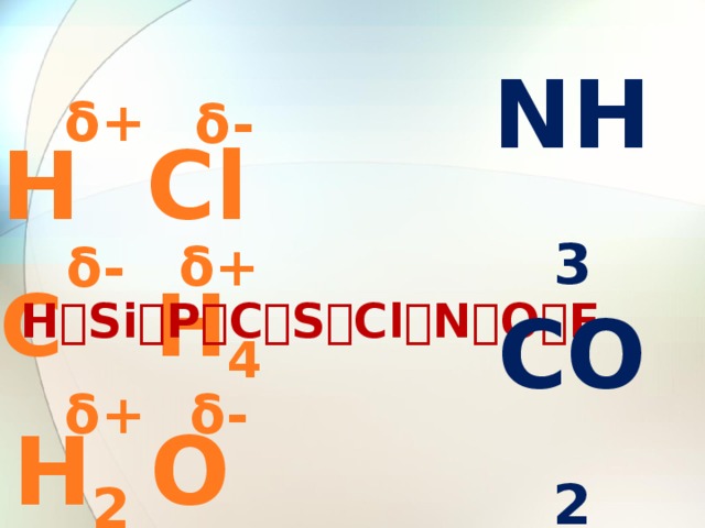 NH 3 CO 2 PH 3 PCl 3 δ+ δ- Н Сl δ+ δ- C H 4 H  Si  P  C  S  Cl  N  O  F δ- δ+ H 2 O 