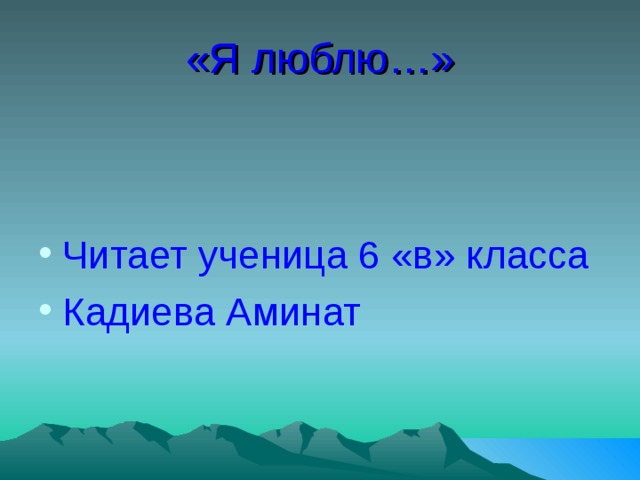 «Я люблю…» Читает ученица 6 «в» класса Кадиева Аминат 