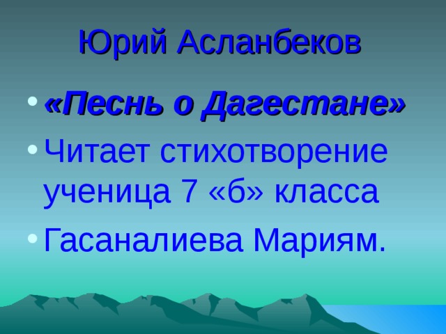 Юрий Асланбеков  «Песнь о Дагестане» Читает стихотворение ученица 7 «б» класса Гасаналиева Мариям. 