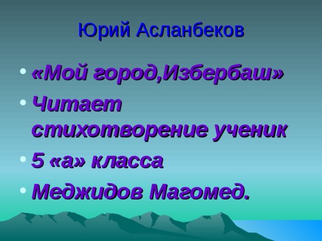 Юрий Асланбеков «Мой город,Избербаш» Читает стихотворение ученик 5 «а» класса Меджидов Магомед.  
