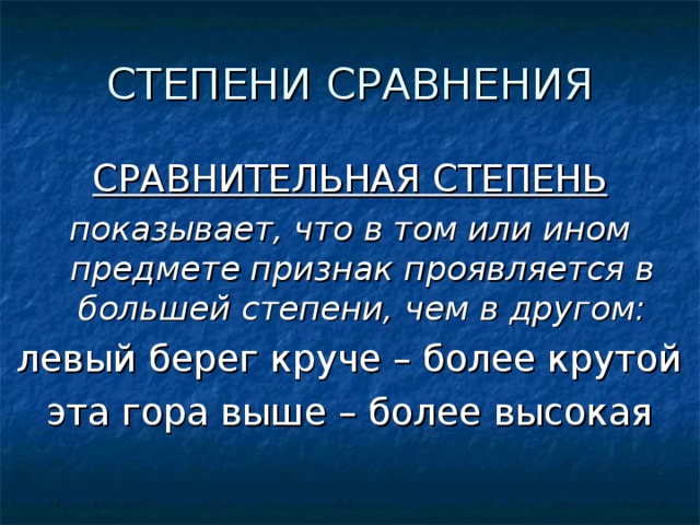 СРАВНИТЕЛЬНАЯ СТЕПЕНЬ показывает, что в том или ином предмете признак проявляется в большей степени, чем в другом: левый берег круче – более крутой эта гора выше – более высокая 