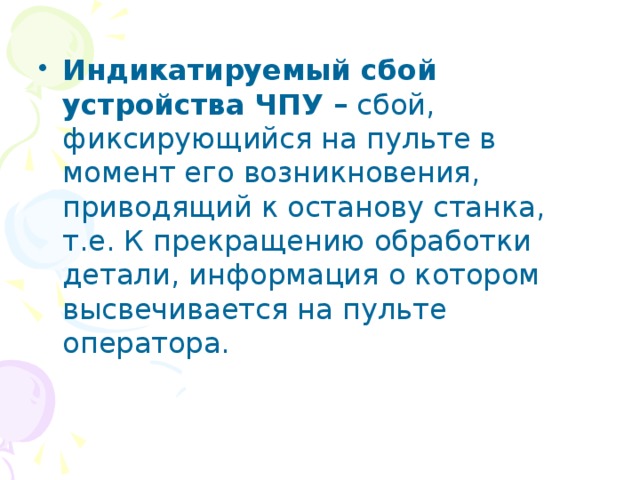 Индикатируемый сбой устройства ЧПУ – сбой, фиксирующийся на пульте в момент его возникновения, приводящий к останову станка, т.е. К прекращению обработки детали, информация о котором высвечивается на пульте оператора. 