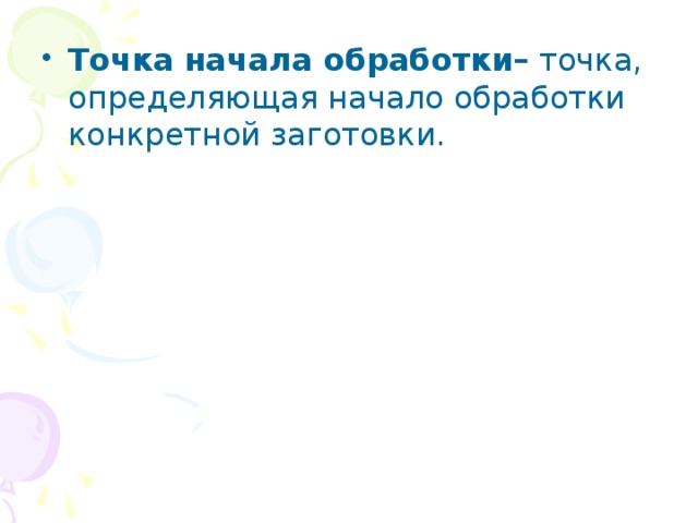 Точка начала обработки– точка, определяющая начало обработки конкретной заготовки. 