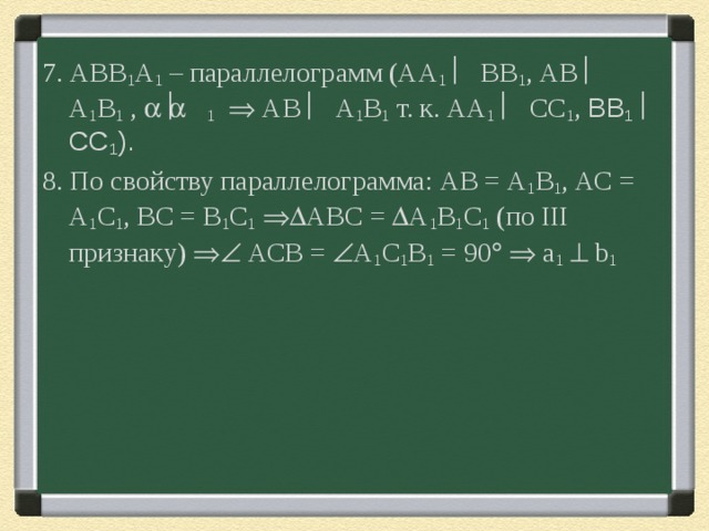 7. АВВ 1 А 1 – параллелограмм (АА 1   ВВ 1 , АВ  А 1 В 1 ,    1   АВ  А 1 В 1 т. к. АА 1   СС 1 , ВВ 1   СС 1 ). 8. По свойству параллелограмма: АВ = А 1 В 1 , АС = А 1 С 1 , ВС = В 1 С 1   АВС =  А 1 В 1 С 1 (по III признаку)  АСВ =  А 1 С 1 В 1 = 90    а 1    b 1 