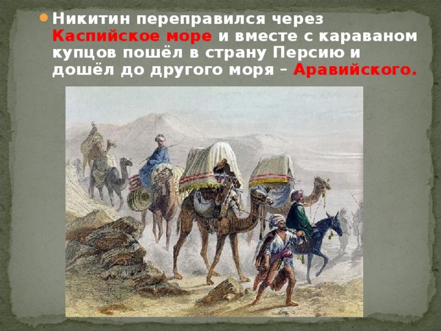 Никитин переправился через Каспийское море и вместе с караваном купцов пошёл в страну Персию и дошёл до другого моря – Аравийского.  