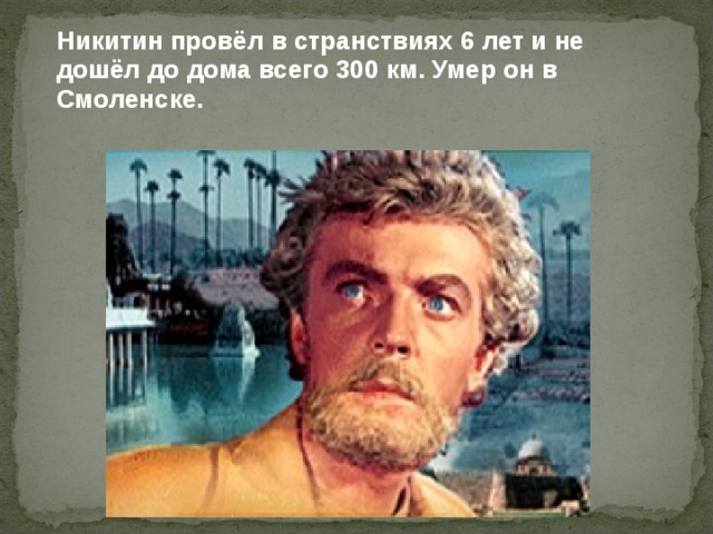  Никитин провёл в странствиях 6 лет и не дошёл до дома всего 300 км. Умер он в Смоленске. 
