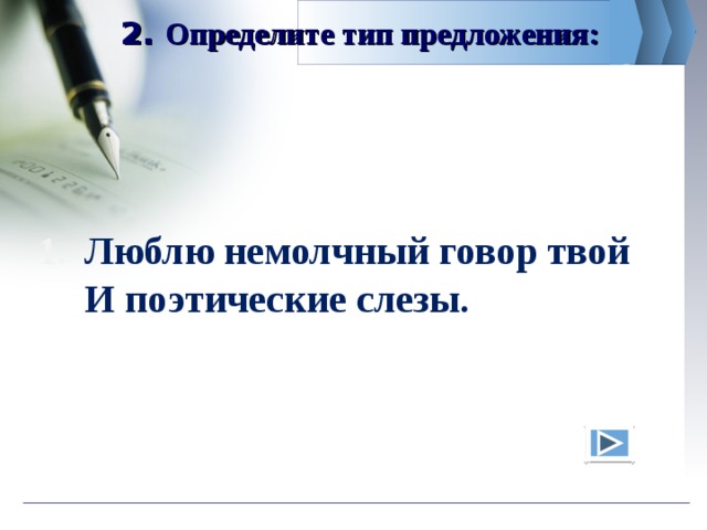 2. Определите тип предложения:  Люблю немолчный говор твой  И поэтические слезы.  