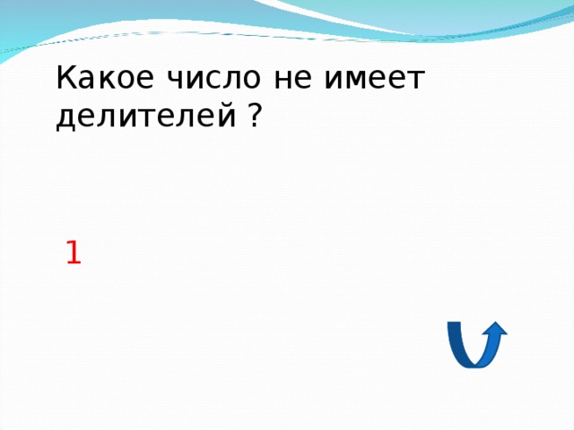 Какое число не имеет делителей ? 1 