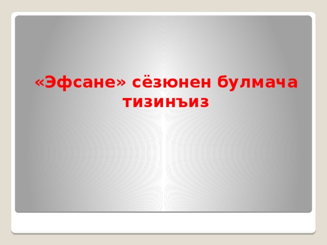 «Эфсане» сёзюнен булмача тизинъиз
