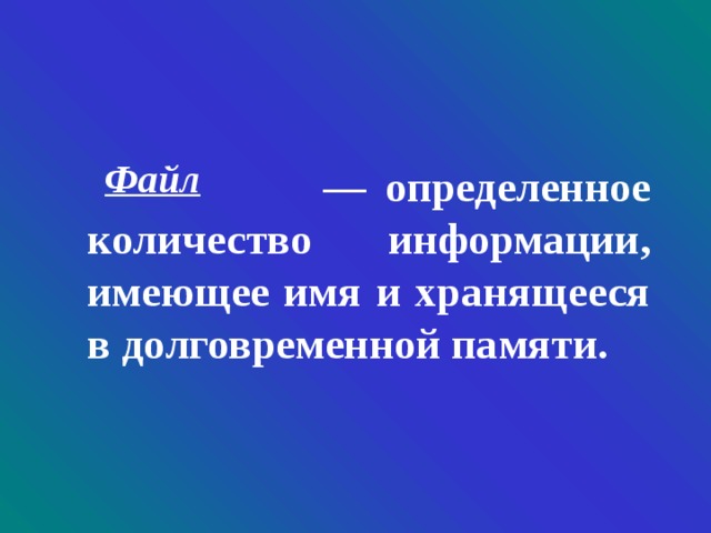 Файл   — определенное количество информации, имеющее имя и хранящееся в долговременной памяти. 