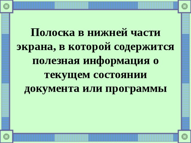 Полоска в нижней части экрана, в которой содержится полезная информация о текущем состоянии документа или программы 