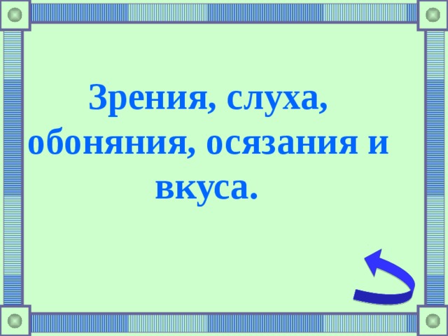 Зрения, слуха, обоняния, осязания и вкуса.  