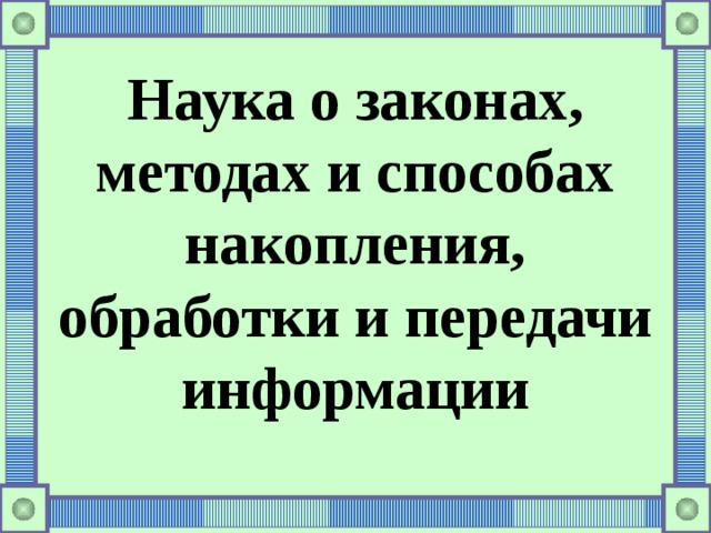 Наука о законах, методах и способах накопления, обработки и передачи информации 