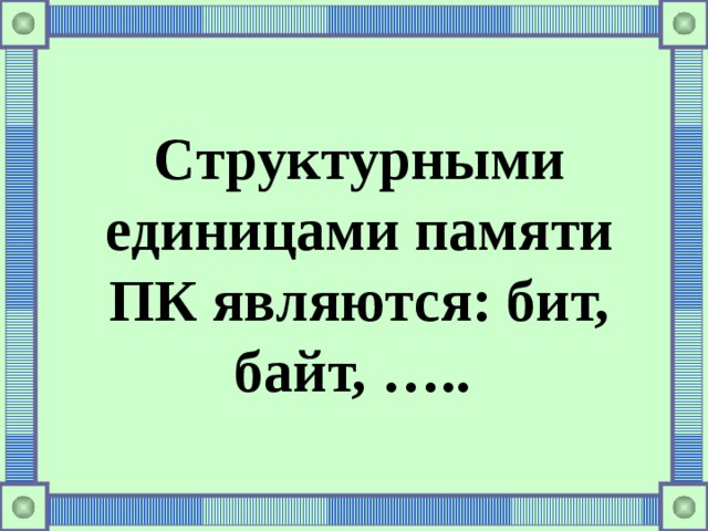 Структурными единицами памяти ПК являются: бит, байт, ….. 