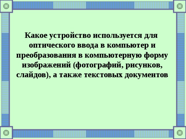 Какое устройство используется для оптического ввода в компьютер и преобразования в компьютерную форму изображений (фотографий, рисунков, слайдов), а также текстовых документов 