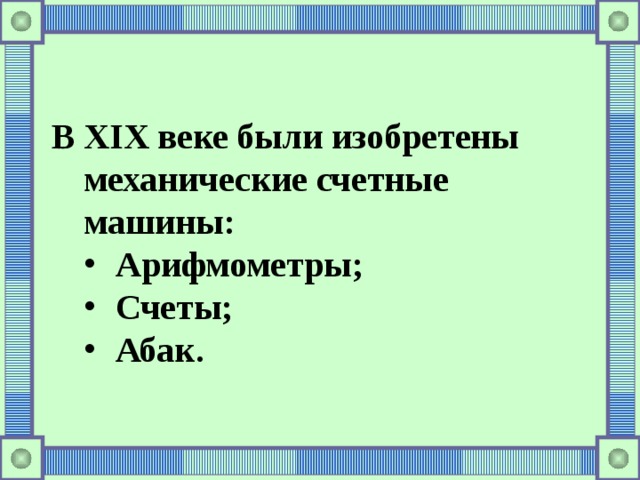 В Х I Х веке были изобретены механические счетные машины: Арифмометры; Счеты; Абак. Арифмометры; Счеты; Абак. 