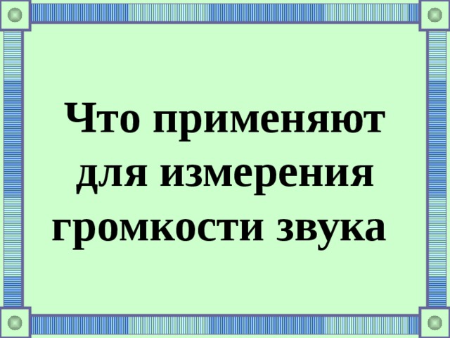 Что применяют для измерения громкости звука 