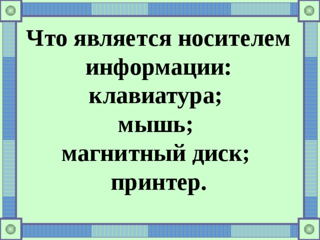 Что является носителем информации: клавиатура; мышь; магнитный диск; принтер. 