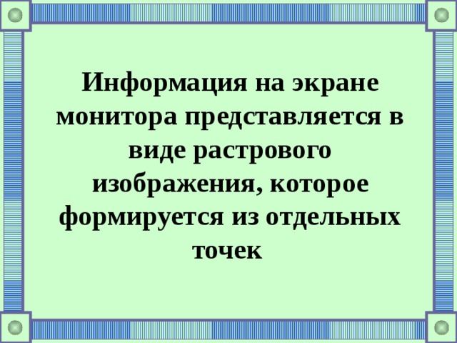 Информация на экране монитора представляется в виде растрового изображения, которое формируется из отдельных точек 