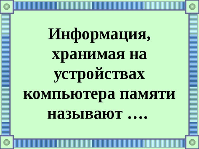 Информация, хранимая на устройствах компьютера памяти называют …. 