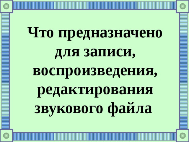 Что предназначено для записи, воспроизведения, редактирования звукового файла 