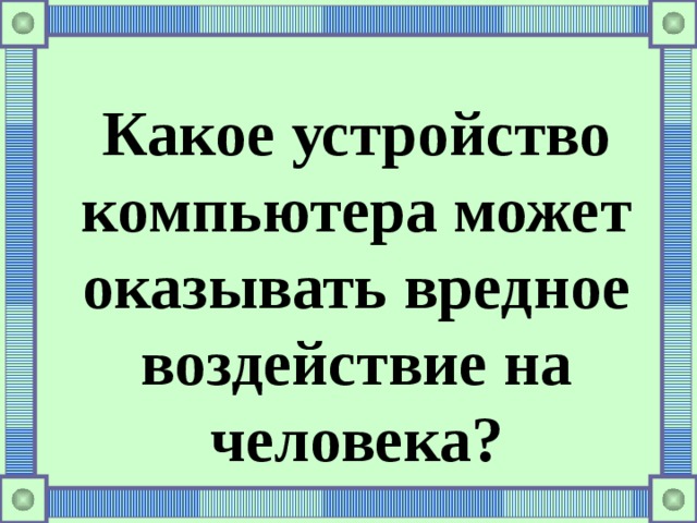 Какое устройство компьютера может оказывать вредное воздействие на человека? 