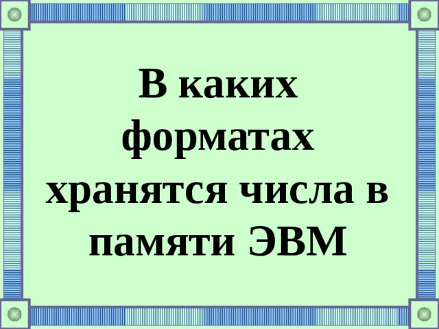 В каких форматах хранятся числа в памяти ЭВМ 