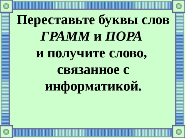 Переставьте буквы слов ГРАММ и ПОРА  и получите слово, связанное с информатикой.    