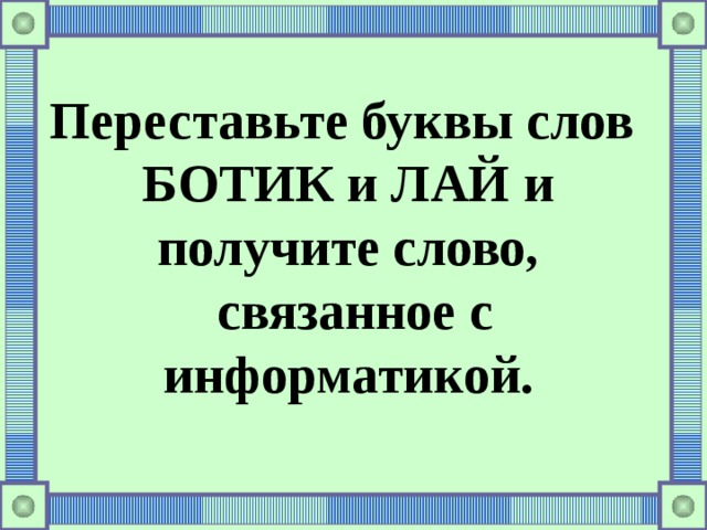 Переставьте буквы слов БОТИК и ЛАЙ и получите слово,  связанное с информатикой.   