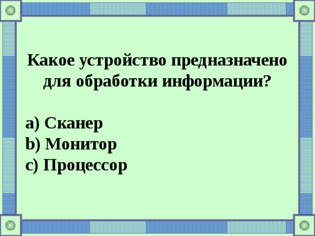 Какое устройство предназначено для обработки информации?  a) Сканер b) Монитор c) Процессор 