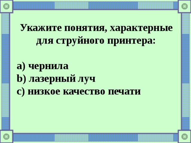 Укажите понятия, характерные для струйного принтера:  a) чернила b) лазерный луч c) низкое качество печати 