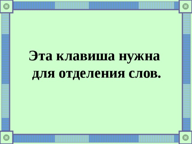  Эта клавиша нужна  для отделения слов. 