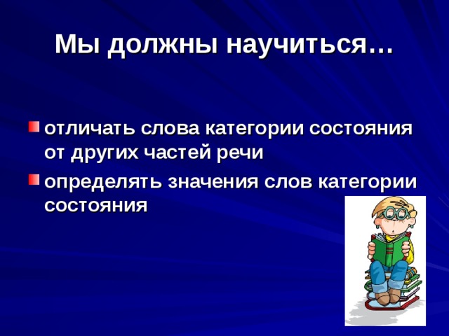 Мы должны научиться…  отличать слова категории состояния от других частей речи определять значения слов категории состояния  