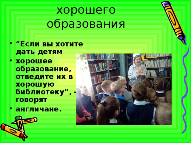 Библиотека залог хорошего образования “ Если вы хотите дать детям хорошее образование, отведите их в хорошую библиотеку”, - говорят англичане. 