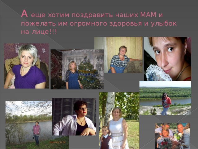 А еще хотим поздравить наших МАМ и пожелать им огромного здоровья и улыбок на лице!!! 
