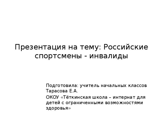 Презентация на тему: Российские спортсмены - инвалиды Подготовила: учитель начальных классов Тарасова Е.А. ОКОУ «Тёткинская школа – интернат для детей с ограниченными возможностями здоровья» 