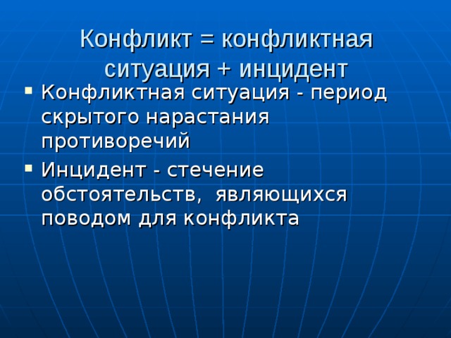 Конфликт = конфликтная ситуация + инцидент   Конфликтная ситуация - период скрытого нарастания противоречий Инцидент - стечение обстоятельств, являющихся поводом для конфликта  