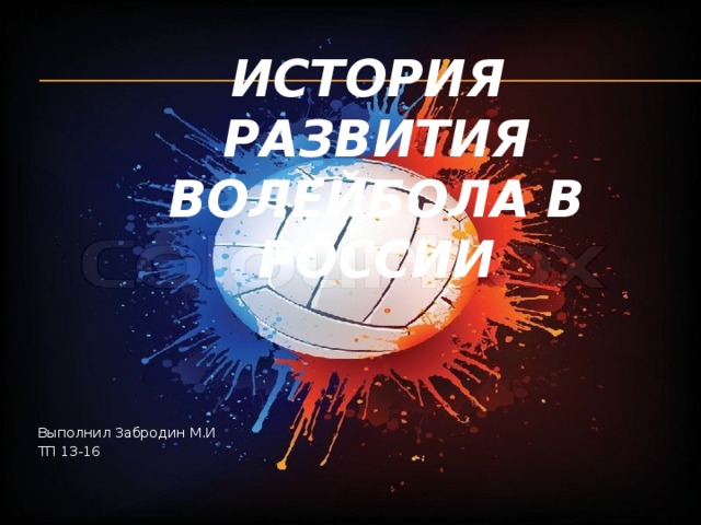 История  развития волейбола в России   Выполнил Забродин М.И ТП 13-16 