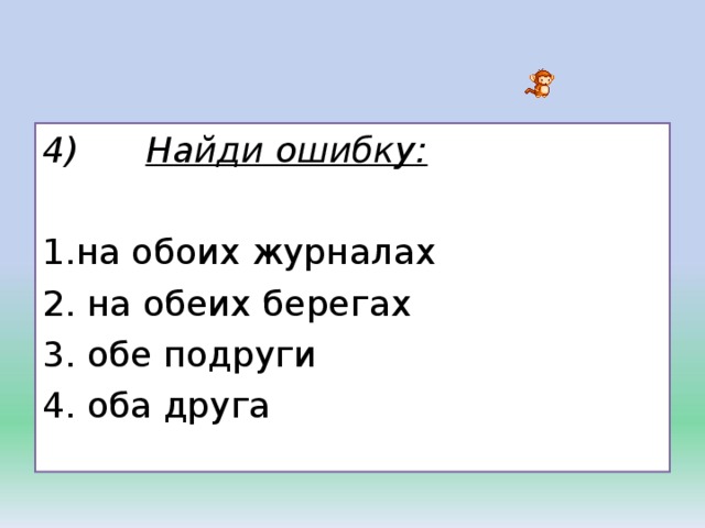 На обоих берегах. На обоих журналах на обеих берегах. Обоим друзьям. На обеих берегах или на обоих берегах. Оба друга обе подруги по падежам.