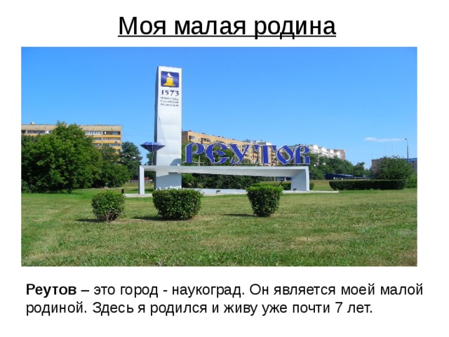  Моя малая родина Реутов – это город - наукоград. Он является моей малой родиной. Здесь я родился и живу уже почти 7 лет. 