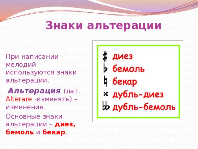 Знаки альтерации При написании мелодий используются знаки альтерации.  Альтерация  (лат. Alterare -изменять) – изменение. Основные знаки альтерации – диез, бемоль и бекар . 