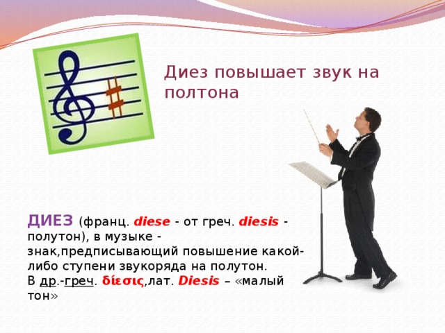 Диез повышает звук на полтона ДИЕЗ (франц. diese - от греч. diesis - полутон), в музыке - знак,предписывающий повышение какой-либо ступени звукоряда на полутон. В др .- греч .   δίεσις ,лат. Diesis – «малый тон» 