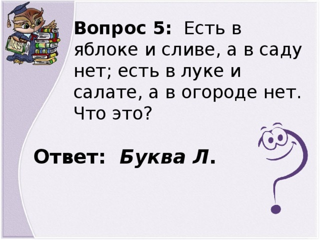 Есть вопросы нет ответов. Есть в яблоке и сливе а в саду. Загадка есть в яблоке и в сливе. Есть в яблоке и в сливе а в саду нет есть в луке и салате а в огороде нет. Что есть в яблоке и сливе а в саду нет луке.