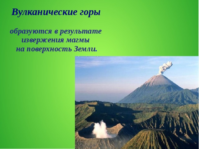 Вулканические горы образуются в результате извержения магмы на поверхность Земли .  