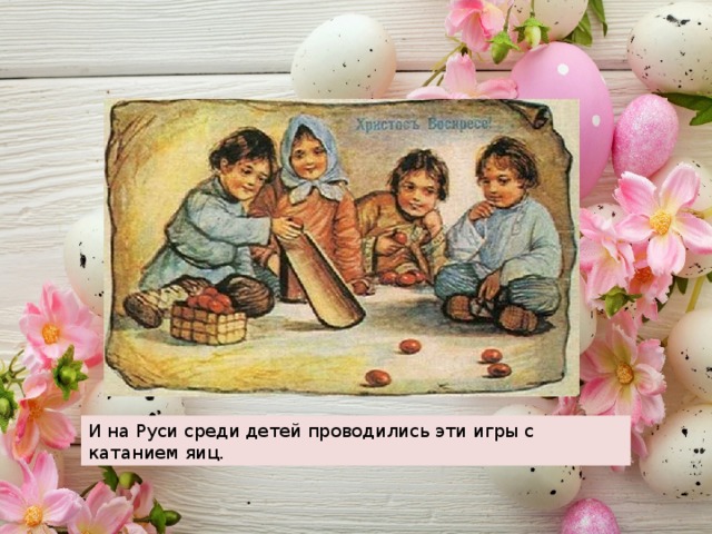 И на Руси среди детей проводились эти игры с катанием яиц. 
