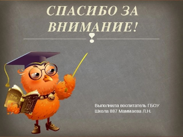 Выполнила воспитатель ГБОУ Школа 887 Маммаева Л.Н. 