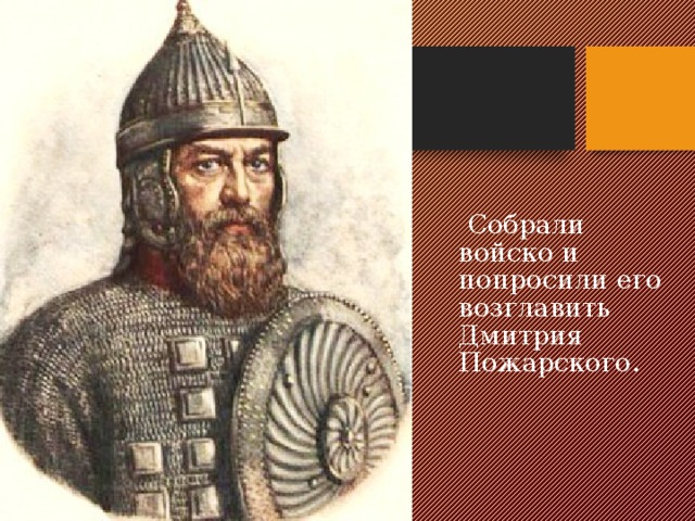  Собрали войско и попросили его возглавить Дмитрия Пожарского. 